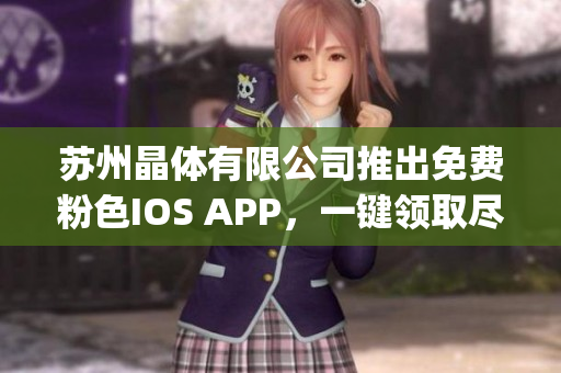 蘇州晶體有限公司推出免費(fèi)粉色I(xiàn)OS APP，一鍵領(lǐng)取盡享晶瑩體驗(yàn)(1)