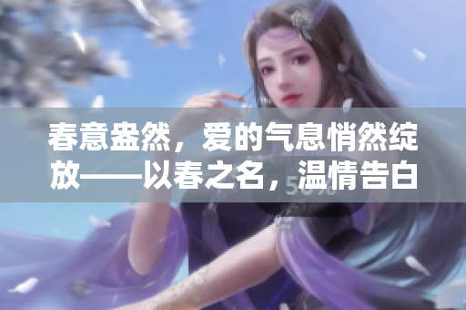 春意盎然，愛的氣息悄然綻放——以春之名，溫情告白