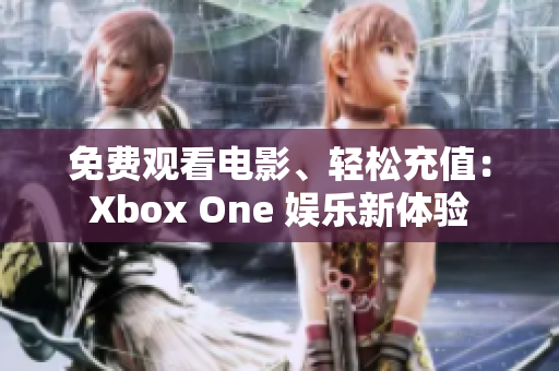 免費觀看電影、輕松充值：Xbox One 娛樂新體驗