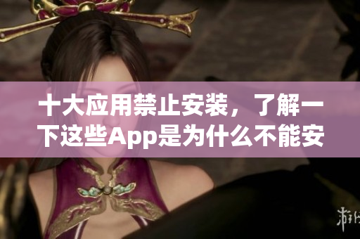 十大應(yīng)用禁止安裝，了解一下這些App是為什么不能安裝的(1)