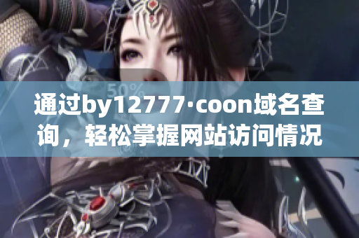 通過by12777·coon域名查詢，輕松掌握網(wǎng)站訪問情況