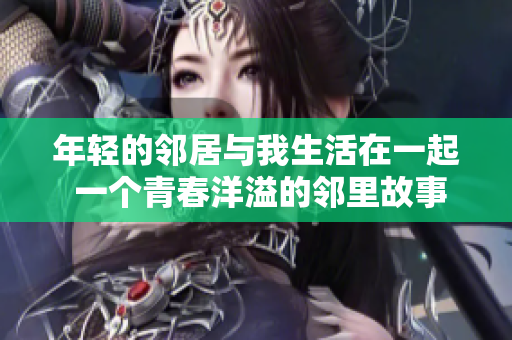 年輕的鄰居與我生活在一起 一個(gè)青春洋溢的鄰里故事
