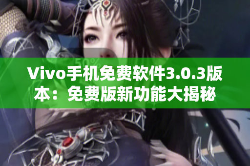 Vivo手機(jī)免費(fèi)軟件3.0.3版本：免費(fèi)版新功能大揭秘