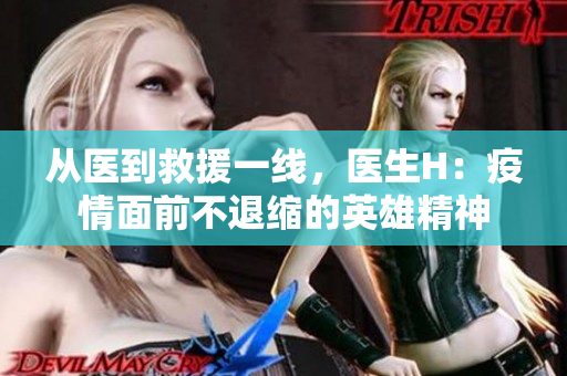 從醫(yī)到救援一線，醫(yī)生H：疫情面前不退縮的英雄精神