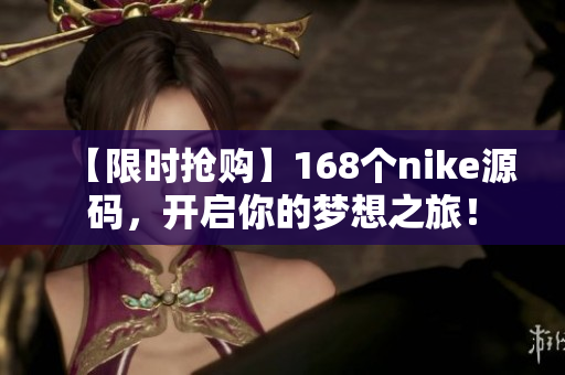 【限時(shí)搶購(gòu)】168個(gè)nike源碼，開(kāi)啟你的夢(mèng)想之旅！