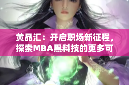 黃品匯：開啟職場(chǎng)新征程，探索MBA黑科技的更多可能(1)