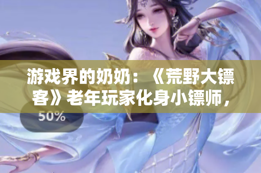 游戲界的奶奶：《荒野大鏢客》老年玩家化身小鏢師，探索西部世界！