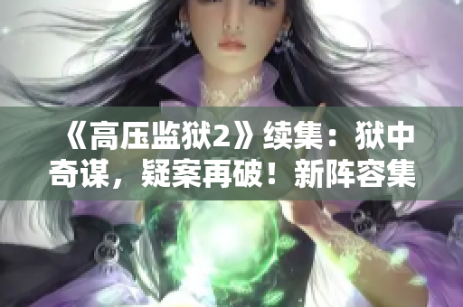《高壓監(jiān)獄2》續(xù)集：獄中奇謀，疑案再破！新陣容集結尋真相！