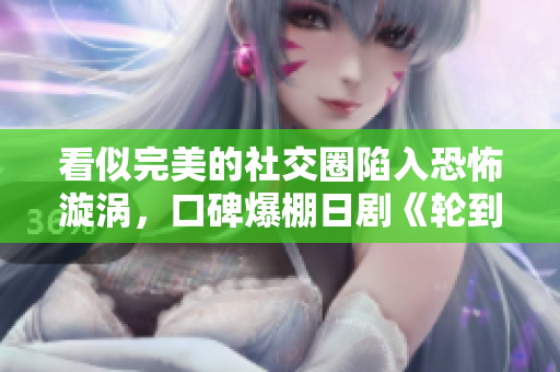 看似完美的社交圈陷入恐怖漩渦，口碑爆棚日劇《輪到你了》新鮮評測！