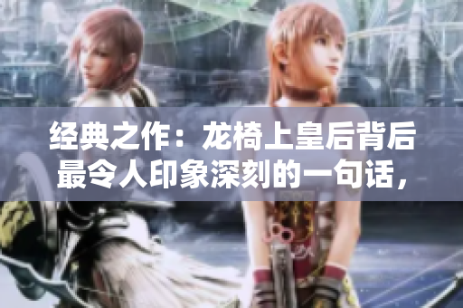 經典之作：龍椅上皇后背后最令人印象深刻的一句話，震撼人心！