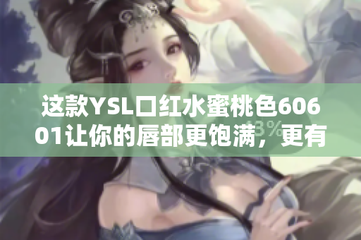 這款YSL口紅水蜜桃色60601讓你的唇部更飽滿，更有質感！
