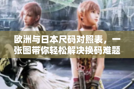 歐洲與日本尺碼對照表，一張圖帶你輕松解決換碼難題！