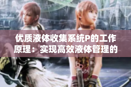 優(yōu)質液體收集系統(tǒng)P的工作原理：實現高效液體管理的關鍵