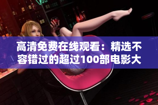 高清免費(fèi)在線觀看：精選不容錯(cuò)過的超過100部電影大全