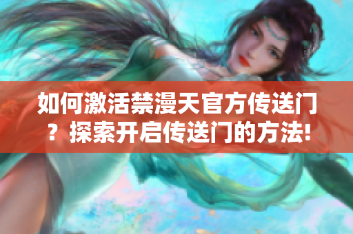 如何激活禁漫天官方傳送門？探索開啟傳送門的方法!