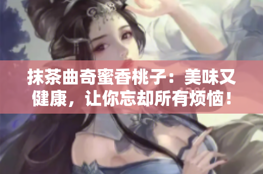 抹茶曲奇蜜香桃子：美味又健康，讓你忘卻所有煩惱！