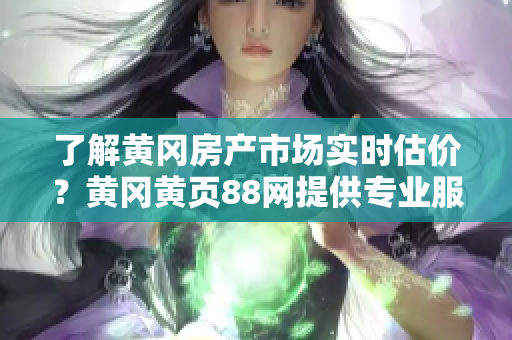 了解黃岡房產(chǎn)市場(chǎng)實(shí)時(shí)估價(jià)？黃岡黃頁(yè)88網(wǎng)提供專業(yè)服務(wù)！