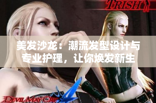 美發(fā)沙龍：潮流發(fā)型設(shè)計與專業(yè)護理，讓你煥發(fā)新生