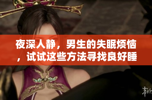 夜深人靜，男生的失眠煩惱，試試這些方法尋找良好睡眠