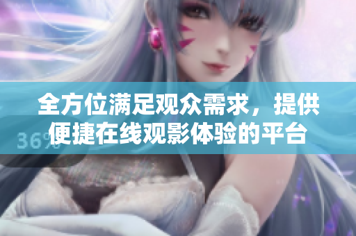全方位滿足觀眾需求，提供便捷在線觀影體驗的平臺