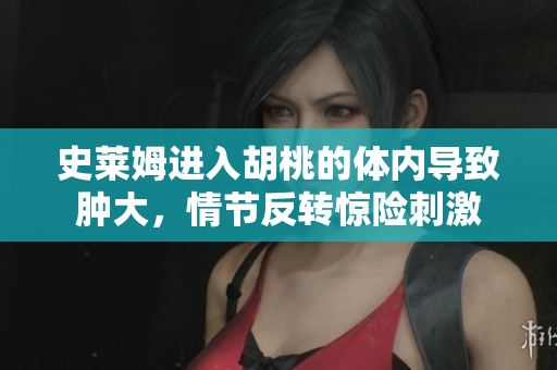史萊姆進(jìn)入胡桃的體內(nèi)導(dǎo)致腫大，情節(jié)反轉(zhuǎn)驚險(xiǎn)刺激