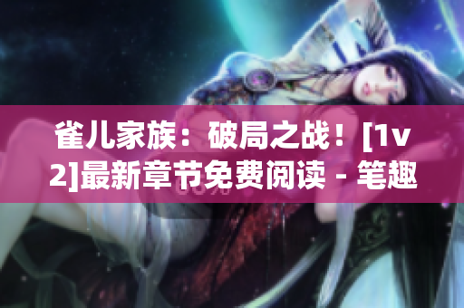 雀兒家族：破局之戰(zhàn)！[1v2]最新章節(jié)免費(fèi)閱讀 - 筆趣閣