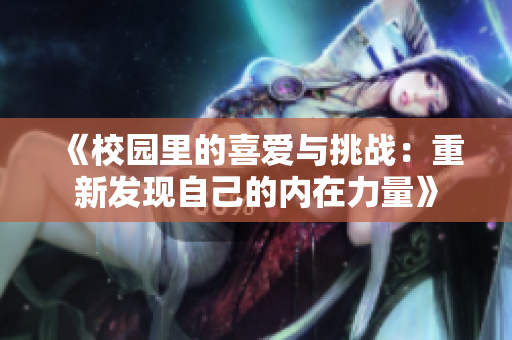 《校園里的喜愛(ài)與挑戰(zhàn)：重新發(fā)現(xiàn)自己的內(nèi)在力量》