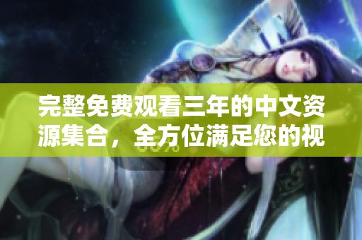 完整免費觀看三年的中文資源集合，全方位滿足您的視聽需求！