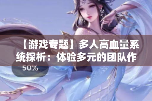 【游戲?qū)ｎ}】多人高血量系統(tǒng)探析：體驗(yàn)多元的團(tuán)隊(duì)作戰(zhàn)！