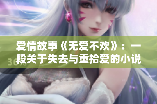 愛情故事《無愛不歡》：一段關(guān)于失去與重拾愛的小說【TXT下載】