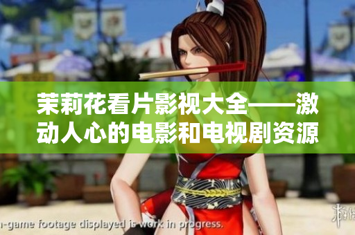 茉莉花看片影視大全——激動人心的電影和電視劇資源任你選擇！