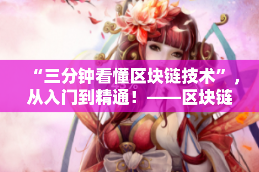 “三分鐘看懂區(qū)塊鏈技術(shù)”，從入門到精通！——區(qū)塊鏈科普詳解