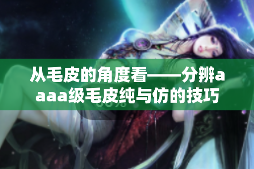 從毛皮的角度看——分辨aaaa級(jí)毛皮純與仿的技巧