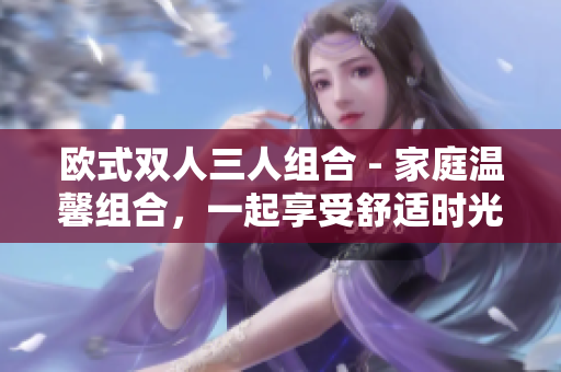 歐式雙人三人組合 - 家庭溫馨組合，一起享受舒適時光