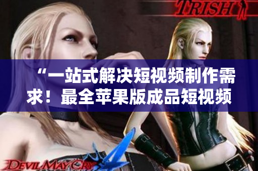 “一站式解決短視頻制作需求！最全蘋果版成品短視頻軟件網(wǎng)站推薦”
