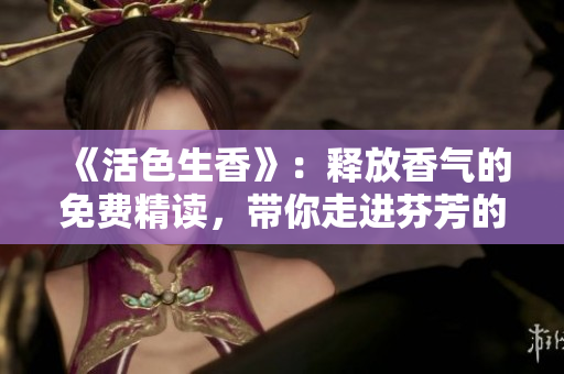 《活色生香》：釋放香氣的免費(fèi)精讀，帶你走進(jìn)芬芳的世界