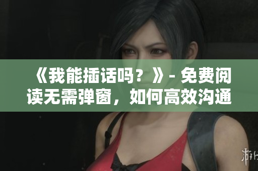 《我能插話嗎？》- 免費(fèi)閱讀無需彈窗，如何高效溝通