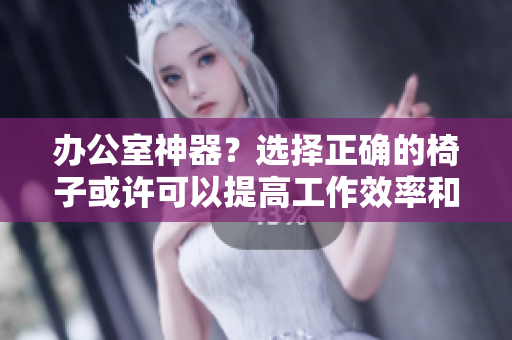 辦公室神器？選擇正確的椅子或許可以提高工作效率和健康！