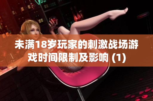 未滿18歲玩家的刺激戰(zhàn)場(chǎng)游戲時(shí)間限制及影響 (1)