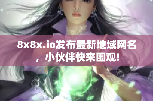 8x8x.io發(fā)布最新地域網(wǎng)名，小伙伴快來(lái)圍觀!