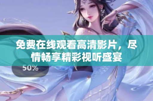 免費在線觀看高清影片，盡情暢享精彩視聽盛宴