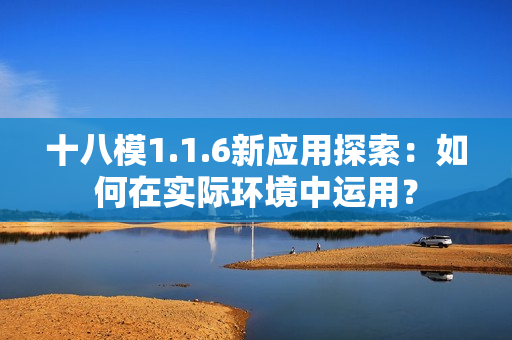十八模1.1.6新應(yīng)用探索：如何在實際環(huán)境中運用？