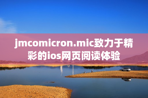 jmcomicron.mic致力于精彩的ios網(wǎng)頁閱讀體驗(yàn)