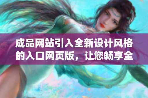 成品網(wǎng)站引入全新設(shè)計(jì)風(fēng)格的入口網(wǎng)頁(yè)版，讓您暢享全新體驗(yàn)(1)