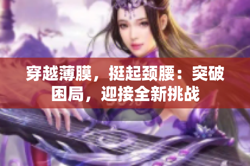 穿越薄膜，挺起頸腰：突破困局，迎接全新挑戰(zhàn)