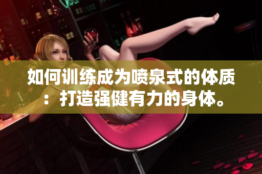 如何訓(xùn)練成為噴泉式的體質(zhì)：打造強(qiáng)健有力的身體。