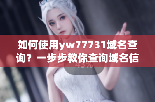 如何使用yw77731域名查詢(xún)？一步步教你查詢(xún)域名信息
