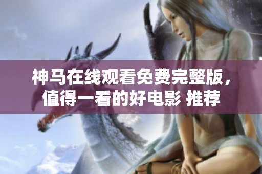 神馬在線(xiàn)觀看免費(fèi)完整版，值得一看的好電影 推薦