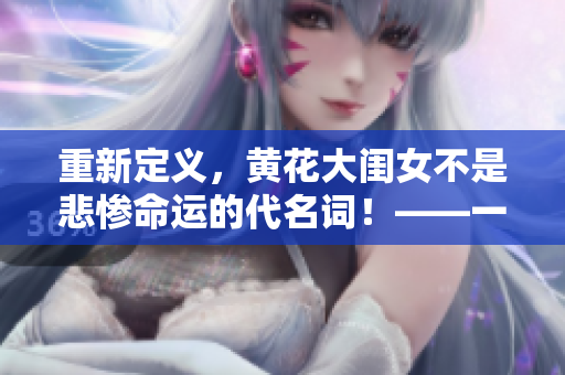 重新定義，黃花大閨女不是悲慘命運(yùn)的代名詞！——一個(gè)勵(lì)志故事