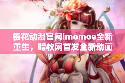 櫻花動(dòng)漫官網(wǎng)imomoe全新重生，暗牧網(wǎng)首發(fā)全新動(dòng)畫(huà)資源